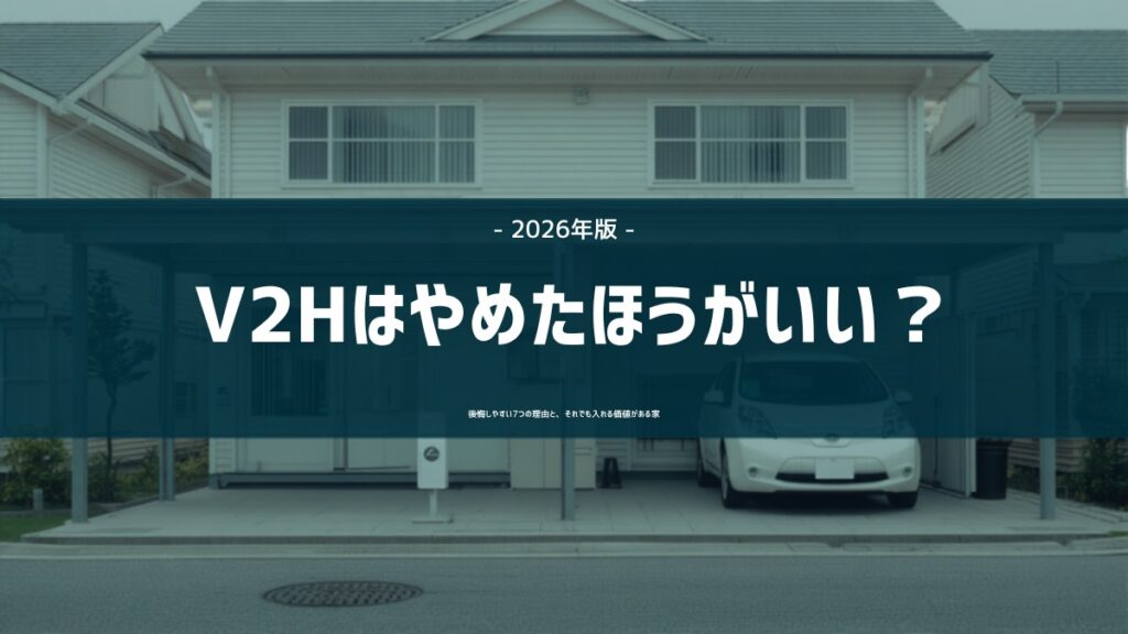 V2Hはやめたほうがいい？後悔しやすい7つの理由を解説する記事のアイキャッチ（日本の戸建て住宅のカーポートに停まったEVと壁際に設置されたV2H充放電設備）